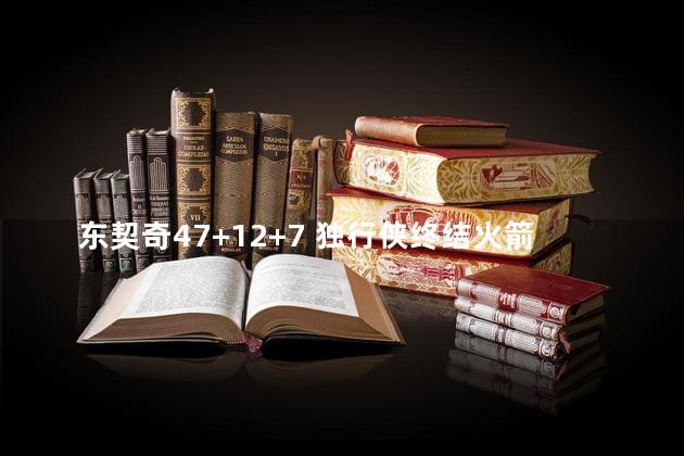 东契奇47+12+7 独行侠终结火箭连胜